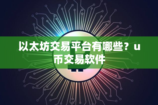 以太坊交易平台有哪些?u币交易软件 以太坊交易平台有哪些?u币交易软件