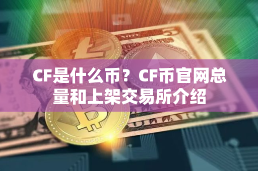 CF是什么币?CF币官网总量和上架交易所介绍 CF是什么币?CF币官网总量和上架交易所介绍