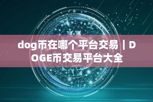 dog币在哪个平台交易|DOGE币交易平台大全 dog币在哪个平台交易|DOGE币交易平台大全