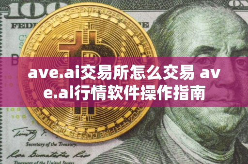 ave.ai交易所怎么交易 ave.ai行情软件操作指南