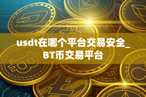 usdt在哪个平台交易安全_BT币交易平台