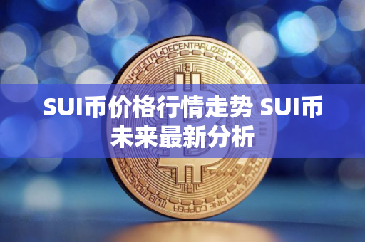 SUI币价格行情走势 SUI币未来最新分析