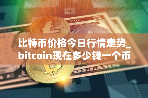 比特币价格今日行情走势_bitcoin现在多少钱一个币_btc值得长期持有吗