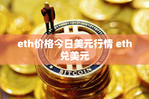 eth价格今日美元行情 eth兑美元