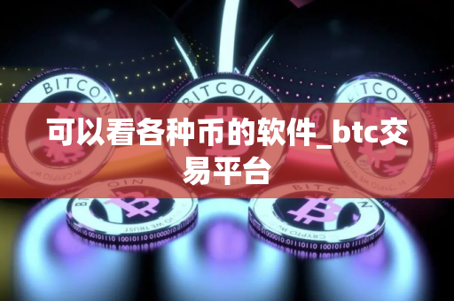 可以看各种币的软件_btc交易平台