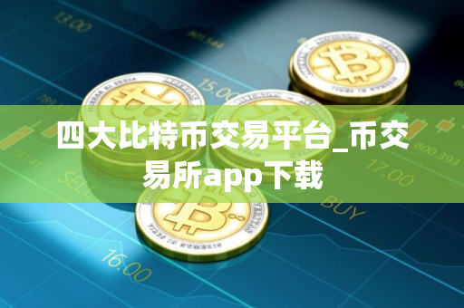 四大比特币交易平台_币交易所app下载