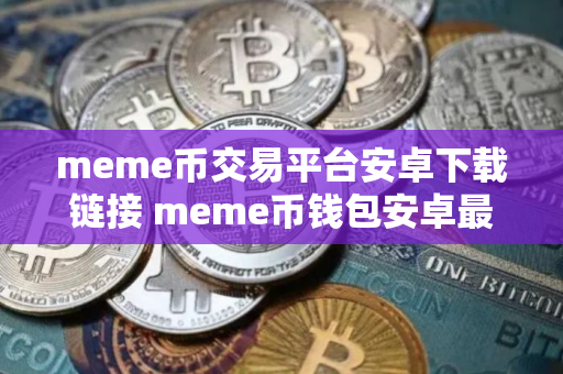 meme币交易平台安卓下载链接 meme币钱包安卓最新版