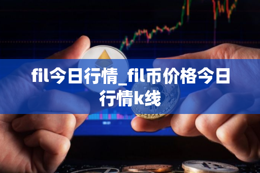 fil今日行情_fil币价格今日行情k线