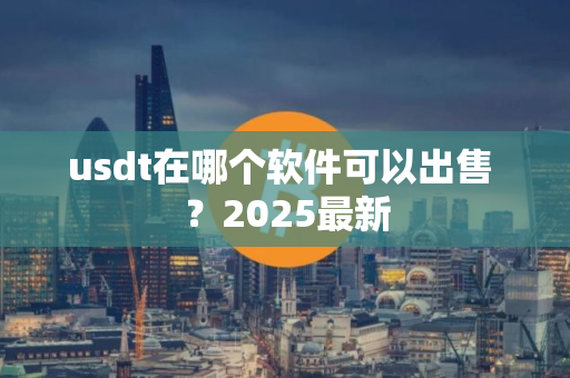 usdt在哪个软件可以出售 ？2025最新