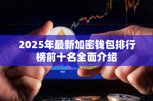 2025年最新加密钱包排行榜前十名全面介绍