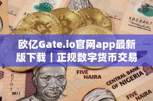 欧亿Gate.io官网app最新版下载｜正规数字货币交易平台app｜Gate.io官方app下载