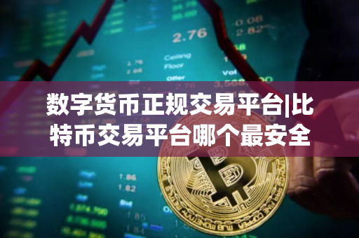 数字货币正规交易平台|比特币交易平台哪个最安全 数字货币正规交易平台|比特币交易平台哪个最安全