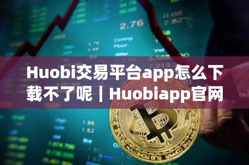 Huobi交易平台app怎么下载不了呢｜Huobiapp官网下载v10.4.78