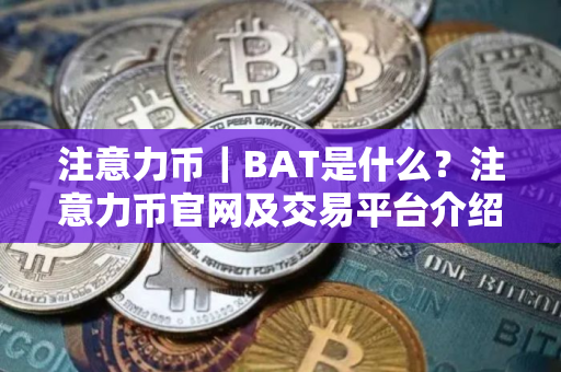 注意力币｜BAT是什么？注意力币官网及交易平台介绍