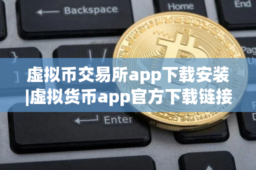 虚拟币交易所app下载安装|虚拟货币app官方下载链接