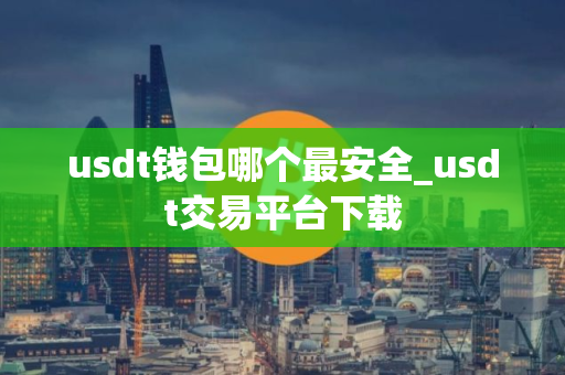 usdt钱包哪个最安全_usdt交易平台下载