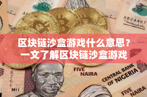 区块链沙盒游戏什么意思？一文了解区块链沙盒游戏