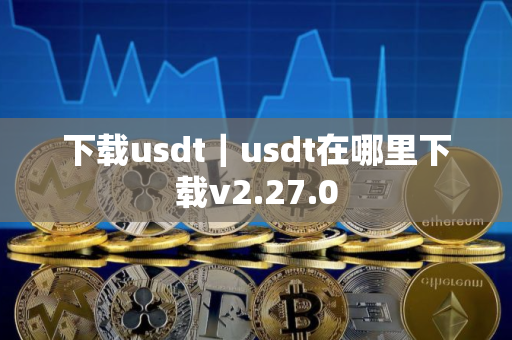 下载usdt｜usdt在哪里下载v2.27.0