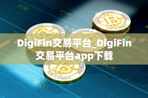 DigiFin交易平台_DigiFin交易平台app下载 DigiFin交易平台_DigiFin交易平台app下载