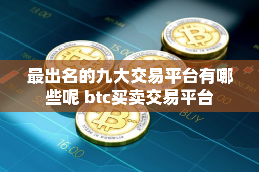 最出名的九大交易平台有哪些呢 btc买卖交易平台