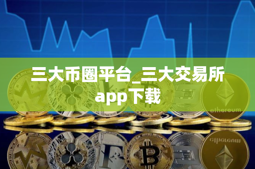 三大币圈平台_三大交易所app下载