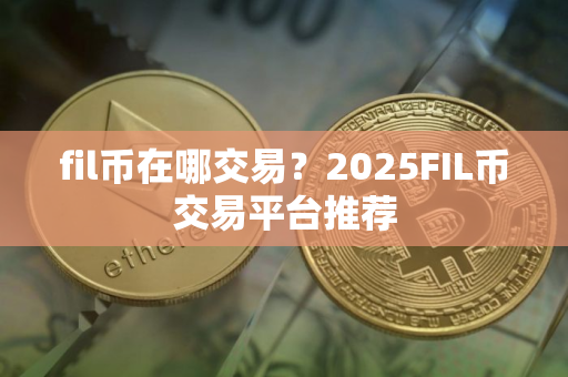 fil币在哪交易？2025FIL币交易平台推荐