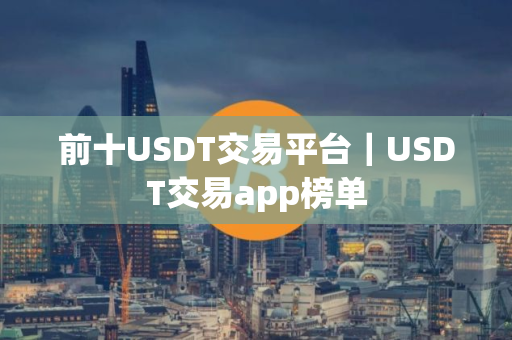 前十USDT交易平台｜USDT交易app榜单