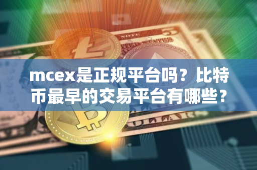 mcex是正规平台吗?比特币最早的交易平台有哪些? mcex是正规平台吗?比特币最早的交易平台有哪些?