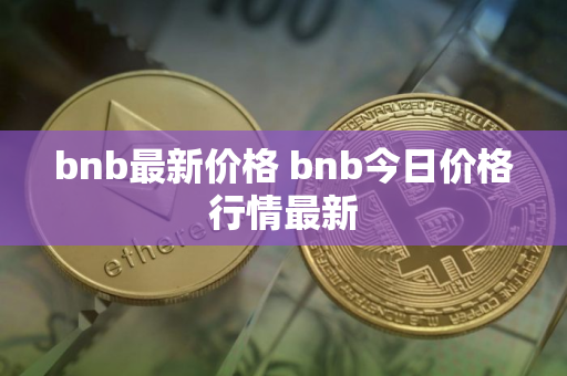 bnb最新价格 bnb今日价格行情最新