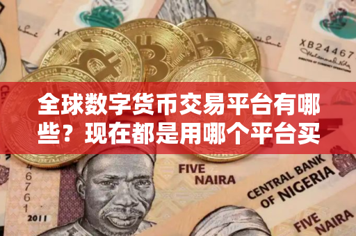 全球数字货币交易平台有哪些?现在都是用哪个平台买币? 全球数字货币交易平台有哪些?现在都是用哪个平台买币?