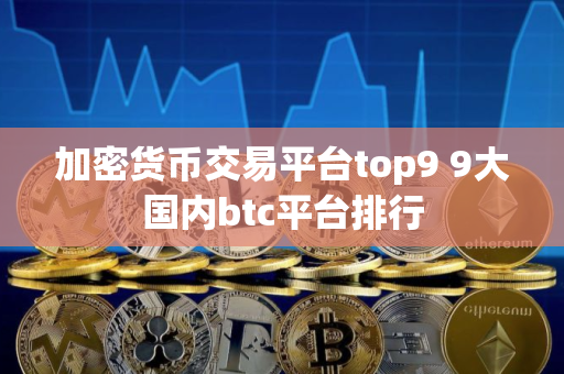 加密货币交易平台top9 9大国内btc平台排行