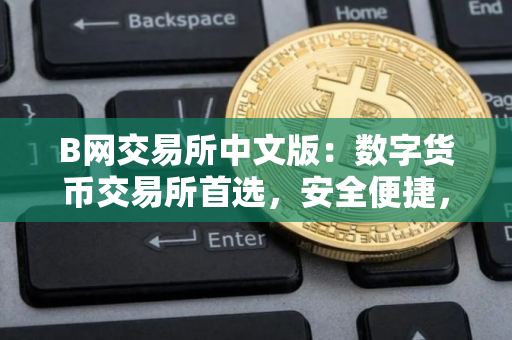 B网交易所中文版：数字货币交易所首选，安全便捷，全球领先