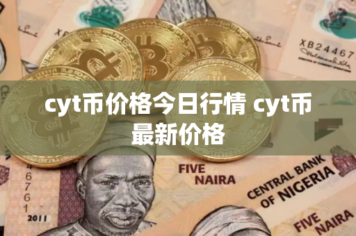 cyt币价格今日行情 cyt币最新价格