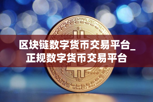 区块链数字货币交易平台_正规数字货币交易平台