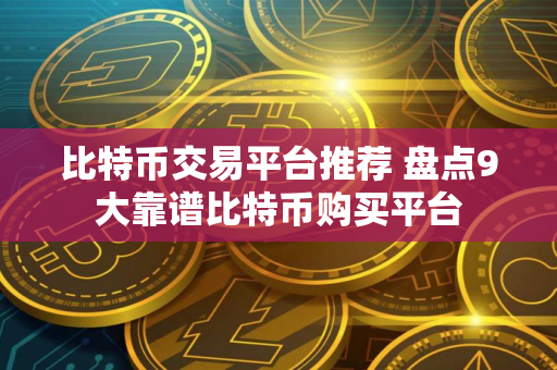 比特币交易平台推荐 盘点9大靠谱比特币购买平台