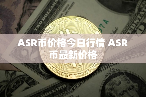 ASR币价格今日行情 ASR币最新价格