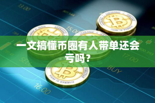 一文搞懂币圈有人带单还会亏吗？