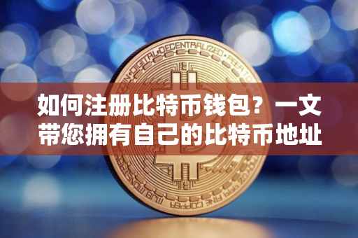 如何注册比特币钱包？一文带您拥有自己的比特币地址