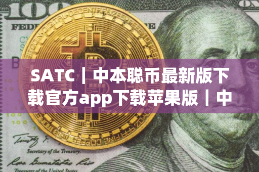 SATC｜中本聪币最新版下载官方app下载苹果版｜中本聪币交易所可靠吗