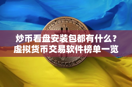 炒币看盘安装包都有什么？虚拟货币交易软件榜单一览