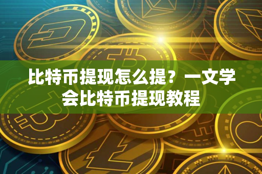 比特币提现怎么提？一文学会比特币提现教程