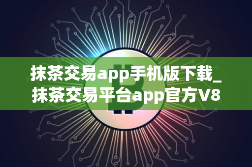 抹茶交易app手机版下载_抹茶交易平台app官方V8.1.54