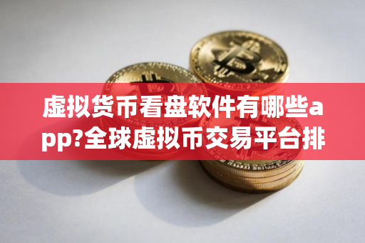 虚拟货币看盘软件有哪些app?全球虚拟币交易平台排行