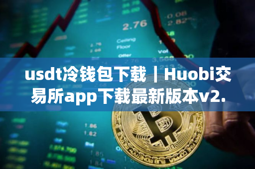 usdt冷钱包下载｜Huobi交易所app下载最新版本v2.55.5
