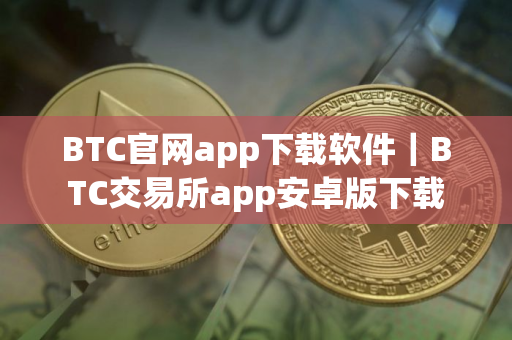BTC官网app下载软件｜BTC交易所app安卓版下载