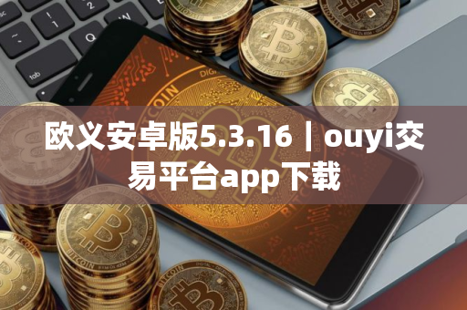 欧义安卓版5.3.16｜ouyi交易平台app下载