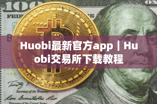 Huobi最新官方app|Huobi交易所下载教程 Huobi最新官方app|Huobi交易所下载教程