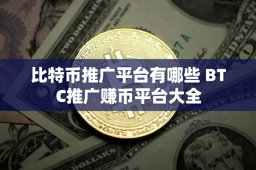 比特币推广平台有哪些 BTC推广赚币平台大全