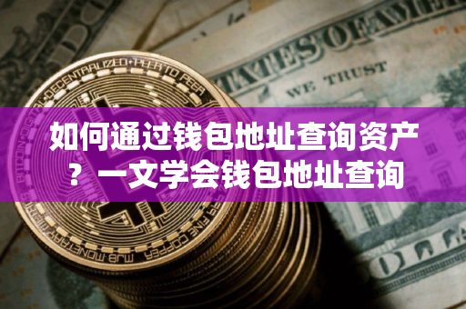 如何通过钱包地址查询资产？一文学会钱包地址查询