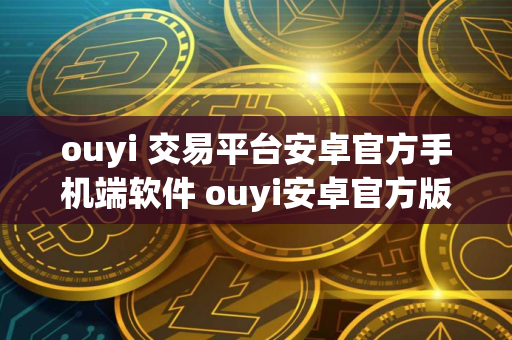 ouyi 交易平台安卓官方手机端软件 ouyi安卓官方版最新